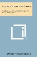 America's Stake in China: Far Eastern Affairs Monthly, V2, No. 2, April, 1939 edito da Literary Licensing, LLC
