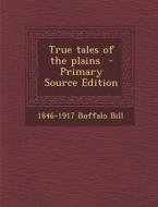 True Tales of the Plains di 1846-1917 Buffalo Bill edito da Nabu Press