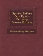 Spirits Before Our Eyes di William Henry Harrison edito da Nabu Press