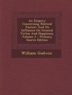 An Enquiry Concerning Political Justice: And Its Influence on General Virtue and Happiness, Volume 2 di William Godwin edito da Nabu Press