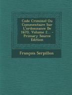 Code Criminel Ou Commentaire Sur L'Ordonnance de 1670, Volume 2... - Primary Source Edition di Francois Serpillon edito da Nabu Press