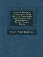 Pictorial Effect in Photography: Being Hints on Composition and Chiaroscuro for Photographers di Henry Peach Robinson edito da Nabu Press