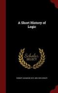 A Short History Of Logic di Robert Adamson, W R 1855-1935 Sorley edito da Andesite Press