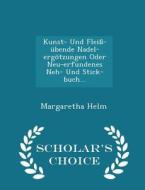 Kunst- Und Fleiss-ubende Nadel-ergotzungen Oder Neu-erfundenes Neh- Und Stick-buch... - Scholar's Choice Edition di Margaretha Helm edito da Scholar's Choice