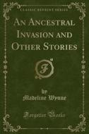 An Ancestral Invasion And Other Stories (classic Reprint) di Madeline Wynne edito da Forgotten Books