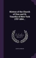 History Of The Church Of Zion And St. Timothy Of New York 1797-1894 .. di David Clarkson edito da Palala Press