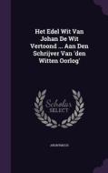 Het Edel Wit Van Johan De Wit Vertoond ... Aan Den Schrijver Van 'den Witten Oorlog' di Anonymous edito da Palala Press