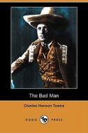 The Bad Man (Dodo Press) di Charles Hanson Towne edito da Dodo Press