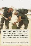 Reconstructing Iraq: Insights, Challenges, and Missions for Military Forces in a Post-Conflict Scenario di Conrad C. Crane, W. Andrew Terrill edito da INTL LAW & TAXATION PUBL