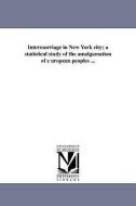 Intermarriage in New York City; A Statistical Study of the Amalgamation of E Uropean Peoples ... di Julius Drachsler edito da UNIV OF MICHIGAN PR