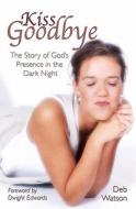 Kiss Goodbye: The Story of God's Presence in the Dark Night di Deb Watson edito da Booksurge Publishing