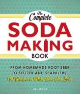 The Complete Soda Making Book: From Homemade Root Beer to Seltzer and Sparklers, 100 Recipes to Make Your Own Soda di Jill Houk edito da Adams Media Corporation