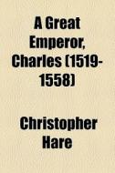 A Great Emperor, Charles (volume 1519-1558) di Christopher Hare edito da General Books Llc