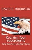 Reclaim Your Sovereignty: Take Back Your Christian Name di David E. Robinson edito da Createspace