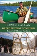 Dazed But Not Confused: Tales of a Wilderness Wanderer di Kevin Callan edito da Dundurn Group