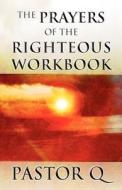 The Prayers Of The Righteous Workbook di Pastor Q edito da America Star Books