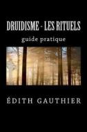 Druidisme - Les Rituels: Guide Pratique di Dith Gauthier, Edith Gauthier edito da Createspace