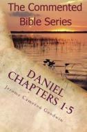 Daniel Chapters 1-5: Insight on Daniel's Prophecies di Jerome Cameron Goodwin edito da Createspace