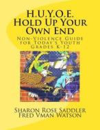 H.U.Y.O.E. Hold Up Your Own End: Non-Violence Guide for Today's Youth - Grades K - 12 di Sharon Rose Saddler edito da Createspace