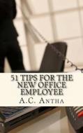 51 Tips for the New Office Employee di A. C. Antha edito da Createspace