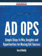 Ad Ops - Simple Steps To Win, Insights And Opportunities For Maxing Out Success di Gerard Blokdijk edito da Complete Publishing