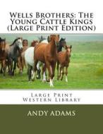 Wells Brothers: The Young Cattle Kings (Large Print Edition) di Andy Adams edito da Createspace