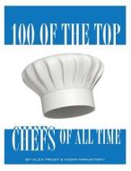 100 of the Top Chefs of All Time di Alex Trost, Vadim Kravetsky edito da Createspace