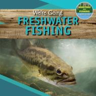 We're Going Freshwater Fishing di Andrea Palmer edito da POWERKIDS PR
