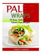Paleo Wraps: 50 Easy, Delicious and Gluten Free Recipes di Tammy Lambert edito da Createspace