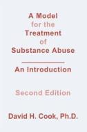 A Model for the Treatment of Substance Abuse: An Introduction di David H. Cook Ph. D. edito da Createspace