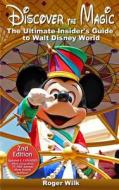 Discover the Magic: The Ultimate Insider's Guide to Walt Disney World di Roger Wilk edito da Createspace