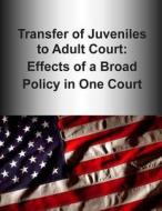 Transfer of Juveniles to Adult Court: Effects of a Broad Policy in One Court (Color) di U. S. Department of Justice edito da Createspace