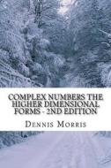 Complex Numbers the Higher Dimensional Forms - 2nd Edition: Spinor Algebra di Dennis Morris edito da Createspace Independent Publishing Platform