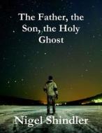 The Father, the Son, the Holy Ghost di Nigel Shindler, Max Shindler edito da Createspace