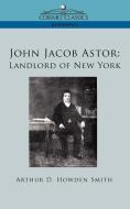 John Jacob Astor di Arthur D. Howden Smith edito da Cosimo Classics