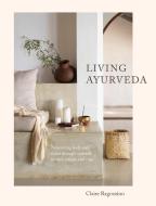 Living Ayurveda: Aligning Body and Mind Through Seasonal Recipes, Rituals, and Yoga di Claire Ragozzino edito da ROOST BOOKS