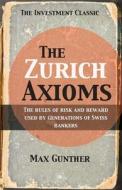 The Zurich Axioms: The Rules of Risk and Reward Used by Generations of Swiss Bankers di M. Gunther, Max Gunther edito da HARRIMAN HOUSE LTD