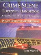 Crime Scene Forensics Handbook: A Field Guide for the First Responder (Police Officer Patrol Edition) di Tom Martin edito da Looseleaf Law Publications