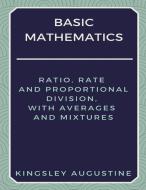 Basic Mathematics: Ratio, Rate and Proportional Division, with Averages and Mixtures di Kingsley Augustine edito da LIGHTNING SOURCE INC
