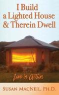 I Build a Lighted House and Therein Dwell: Love in Action di Susan MacNeil edito da Createspace Independent Publishing Platform