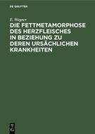 Die Fettmetamorphose des Herzfleisches in Beziehung zu deren ursächlichen Krankheiten di E. Wagner edito da De Gruyter