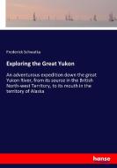 Exploring the Great Yukon di Frederick Schwatka edito da hansebooks