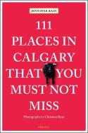 111 Places In Calgary That You Must Not Miss di Jennifer Bain edito da Emons Verlag Gmbh