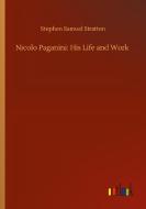 Nicolo Paganini: His Life and Work di Stephen Samuel Stratton edito da Outlook Verlag