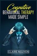 COGNITIVE BEHAVIORAL THERAPY MADE SIMPLE di Claire Nguyen edito da Claire Nguyen
