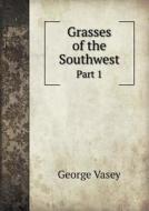 Grasses Of The Southwest Part 1 di George Vasey edito da Book On Demand Ltd.