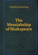 The Messiahship Of Shakspeare di Charles Downing edito da Book On Demand Ltd.