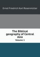 The Biblical Geography Of Central Asia Volume 1 di Ernst Friedrich Karl Rosenmuller, N Morren edito da Book On Demand Ltd.