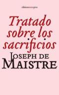 Tratado Sobre los Sacrificios = Treatise on the Sacrifices di Joseph Marie De Maistre edito da Sexto Piso