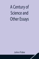 A Century of Science and Other Essays di John Fiske edito da Alpha Editions